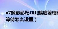 x7鍛煎彨杞Щ鎬庝箞璁劇疆(大神x7呼叫等待怎么設置)