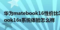華為matebook16性價比怎么樣 華為MateBook16s系統體驗怎么樣