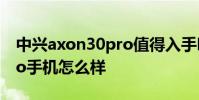中興axon30pro值得入手嗎 中興Axon40Pro手機怎么樣