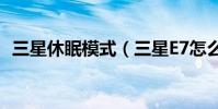 三星休眠模式(三星E7怎么開啟休眠方式)
