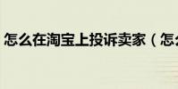怎么在淘寶上投訴賣家(怎么在淘寶開網店)