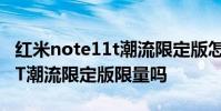 紅米note11t潮流限定版怎么買 紅米Note11T潮流限定版限量嗎