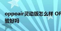 oppoair靈動版怎么樣 OPPOPadAir系統體驗好嗎