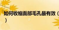 如何收縮面部毛孔最有效(如何收縮面部毛孔)