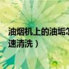 油煙機上的油垢怎么快速清洗視頻（油煙機上的油垢怎么快速清洗）