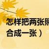 怎樣把兩張照片合成一張呢（怎樣把兩張照片合成一張）