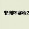 非洲杯賽程2022淘汰賽 非洲杯賽程2022 