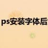 ps安裝字體后為什么不能使用（ps安裝字體）