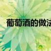 葡萄酒的做法自釀的危害（葡萄酒的做法）