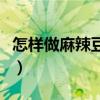 怎樣做麻辣豆腐好吃又簡單（怎樣做麻辣豆腐）