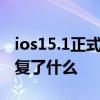 ios15.1正式版修復了什么 iOS15.3正式版修復了什么 