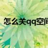 怎么關qq空間不讓別人看（怎么關qq空間）