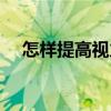 怎樣提高視力改善近視（怎樣提高視力）