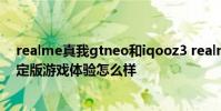 realme真我gtneo和iqooz3 realme真我GTNeo3火影限定版游戲體驗怎么樣