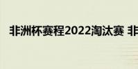非洲杯賽程2022淘汰賽 非洲杯賽程2022
