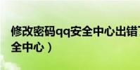 修改密碼qq安全中心出錯了(修改密碼qq安全中心)