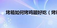 烤箱如何烤雞翅好吃(烤箱如何烤雞翅)