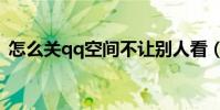 怎么關qq空間不讓別人看(怎么關qq空間)