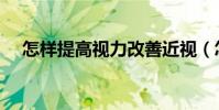 怎樣提高視力改善近視(怎樣提高視力)