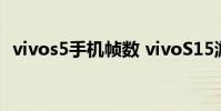vivos5手機幀數 vivoS15游戲幀率穩定嗎