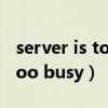server is too busy是什么意思（server is too busy）
