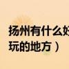 揚州有什么好玩的地方和小吃（揚州有什么好玩的地方）