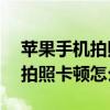 蘋果手機拍照片卡頓怎么辦（iphone6plus拍照卡頓怎么辦）