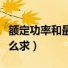 額定功率和最大功率有什么區別（額定功率怎么求）