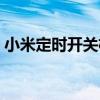 小米定時開關機怎么設置（小米定時開關機）
