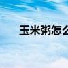 玉米粥怎么做普通的（玉米粥怎么做）