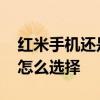 紅米手機還是小米手機好 小米和紅米手機該怎么選擇 