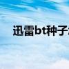 迅雷bt種子怎么轉化視頻（迅雷bt種子）