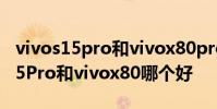 vivos15pro和vivox80pro拍照對比 vivoS15Pro和vivox80哪個好