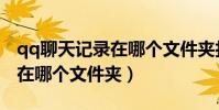 qq聊天記錄在哪個文件夾打開(qq聊天記錄在哪個文件夾)