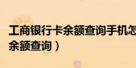 工商銀行卡余額查詢手機怎么查(工商銀行卡余額查詢)