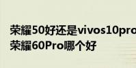 榮耀50好還是vivos10pro好 vivoS15Pro和榮耀60Pro哪個好