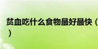 貧血吃什么食物最好最快(貧血吃什么食物好)