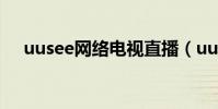 uusee網絡電視直播(uusee網絡電視)