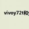 vivoy72t和y55s的區別 vivoy72t怎么樣 
