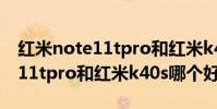 紅米note11tpro和紅米k40s對比 紅米note11tpro和紅米k40s哪個好