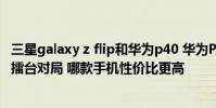 三星galaxy z flip和華為p40 華為P50Pocket和三星ZFlip3擂臺對局 哪款手機性價比更高