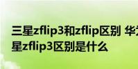 三星zflip3和zflip區別 華為p50pocket和三星zflip3區別是什么