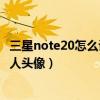 三星note20怎么設置聯系人頭像（紅米note3如何設置聯系人頭像）