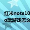 紅米note10pro打游戲好嗎 紅米note11TPro玩游戲怎么樣 