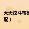 天天炫斗布魯技能展示（天天炫斗布魯技能搭配）