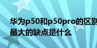 華為p50和p50pro的區別 華為P50Pocket最大的缺點是什么