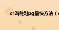 cr2轉換jpg最快方法(cr2轉換jpg)