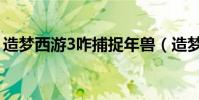 造夢西游3咋捕捉年獸(造夢西游3咋抓寵物)