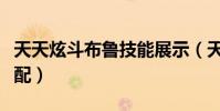 天天炫斗布魯技能展示(天天炫斗布魯技能搭配)