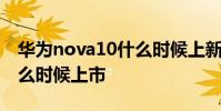 華為nova10什么時候上新款 華為nova10什么時候上市